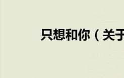 只想和你（关于只想和你介绍）