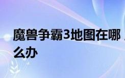 魔兽争霸3地图在哪 魔兽争霸3地图不见了怎么办