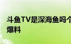 斗鱼TV是深海鱼吗个人资料 主播年龄房间号爆料