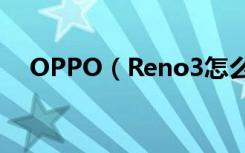OPPO（Reno3怎么开启微信视频美颜）