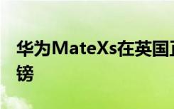 华为MateXs在英国正式开售售价2299.99英镑