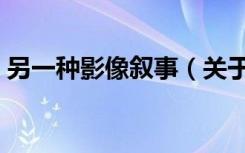 另一种影像叙事（关于另一种影像叙事介绍）