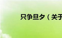 只争旦夕（关于只争旦夕介绍）