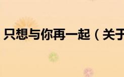 只想与你再一起（关于只想与你再一起介绍）