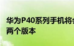 华为P40系列手机将会有鸿蒙系统和安卓系统两个版本