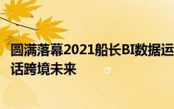 圆满落幕2021船长BI数据运营大会，数千卖家，百位大咖共话跨境未来