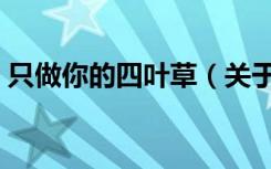 只做你的四叶草（关于只做你的四叶草介绍）