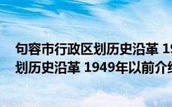 句容市行政区划历史沿革 1949年以前（关于句容市行政区划历史沿革 1949年以前介绍）
