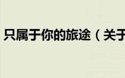 只属于你的旅途（关于只属于你的旅途介绍）
