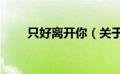 只好离开你（关于只好离开你介绍）