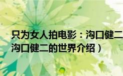 只为女人拍电影：沟口健二的世界（关于只为女人拍电影：沟口健二的世界介绍）