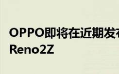 OPPO即将在近期发布一款定位稍低的OPPOReno2Z