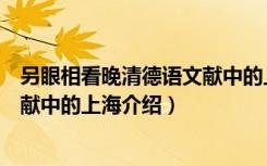 另眼相看晚清德语文献中的上海（关于另眼相看晚清德语文献中的上海介绍）