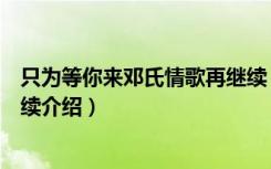 只为等你来邓氏情歌再继续（关于只为等你来邓氏情歌再继续介绍）