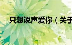只想说声爱你（关于只想说声爱你介绍）