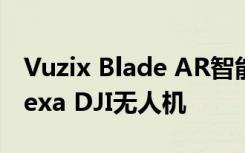 Vuzix Blade AR智能眼镜现在支持亚马逊Alexa DJI无人机