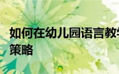 如何在幼儿园语言教学活动中教师有效提问的策略