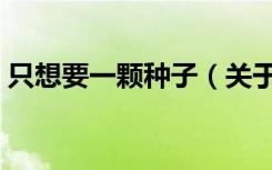 只想要一颗种子（关于只想要一颗种子介绍）