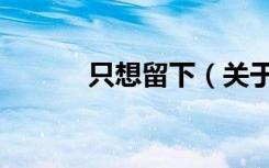 只想留下（关于只想留下介绍）