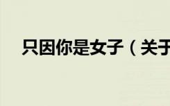 只因你是女子（关于只因你是女子介绍）