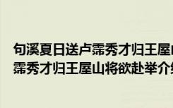 句溪夏日送卢霈秀才归王屋山将欲赴举（关于句溪夏日送卢霈秀才归王屋山将欲赴举介绍）
