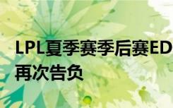 LPL夏季赛季后赛EDGvsIG视频录像 EDG1:3再次告负