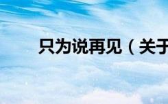 只为说再见（关于只为说再见介绍）