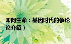 叩问生命：基因时代的争论（关于叩问生命：基因时代的争论介绍）