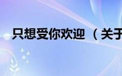 只想受你欢迎 （关于只想受你欢迎 介绍）