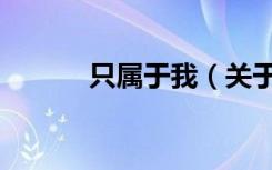 只属于我（关于只属于我介绍）