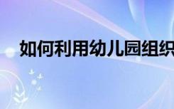 如何利用幼儿园组织绘本阅读活动五步曲