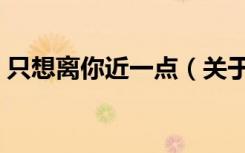 只想离你近一点（关于只想离你近一点介绍）