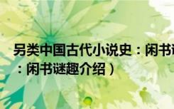 另类中国古代小说史：闲书谜趣（关于另类中国古代小说史：闲书谜趣介绍）
