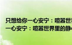 只想给你一心安宁：喧嚣世界里的静心之旅（关于只想给你一心安宁：喧嚣世界里的静心之旅介绍）