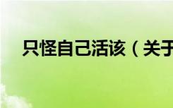 只怪自己活该（关于只怪自己活该介绍）