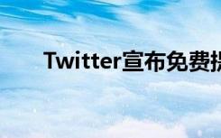 Twitter宣布免费提供所有内容的DM