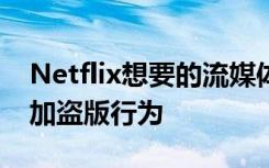 Netflix想要的流媒体服务的爆炸式增长将增加盗版行为