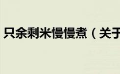 只余剩米慢慢煮（关于只余剩米慢慢煮介绍）