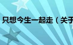只想今生一起走（关于只想今生一起走介绍）