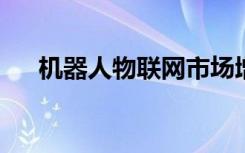 机器人物联网市场增长更快达到28.8％