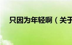 只因为年轻啊（关于只因为年轻啊介绍）