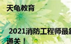 天龟教育 | 2021消防工程师最靠谱学习规划，助你一战通关！