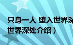 只身一人 堕入世界深处（关于只身一人 堕入世界深处介绍）