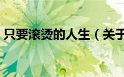 只要滚烫的人生（关于只要滚烫的人生介绍）