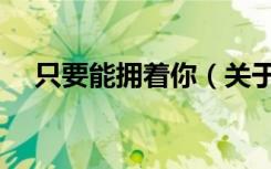 只要能拥着你（关于只要能拥着你介绍）