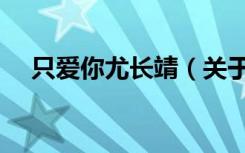 只爱你尤长靖（关于只爱你尤长靖介绍）