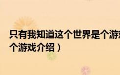 只有我知道这个世界是个游戏（关于只有我知道这个世界是个游戏介绍）