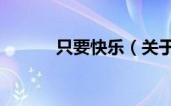 只要快乐（关于只要快乐介绍）