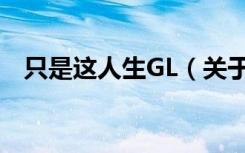 只是这人生GL（关于只是这人生GL介绍）