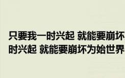 只要我一时兴起 就能要崩坏为始世界们的命（关于只要我一时兴起 就能要崩坏为始世界们的命介绍）